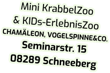 Mini KrabbelZoo & KIDs-ErlebnisZoo CHAMÄLEON, VOGELSPINNE&CO. Seminarstr. 15 08289 Schneeberg
